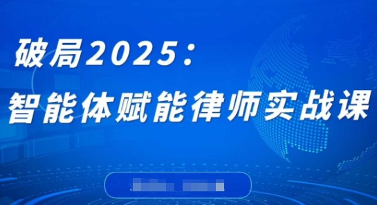 破局2025：智能体赋能律师实战课，打破编程壁垒，完成复杂任务，沉淀专属知识，赋能律师实务-温暖资源库