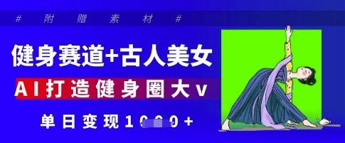 健身赛道+古人美女，AI打造健身圈大v，单日变现多张-温暖资源库