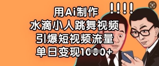 用Ai制作水滴小人跳舞视频，引爆短视频流量，单日变现数张-温暖资源库