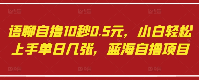 语聊自撸10秒0.5元，小白轻松上手单日几张，蓝海自撸项目-温暖资源库