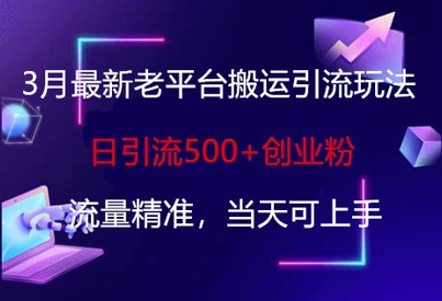 3月最新老平台搬运引流玩法，日引流500+创业粉，流量精准，当天可上手-温暖资源库