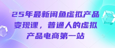 25年最新闲鱼虚拟产品变现课，普通人的虚拟产品电商第一站-温暖资源库