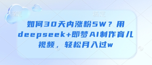 如何30天内涨粉5W？用deepseek+即梦AI制作育儿视频，轻松月入过w-温暖资源库