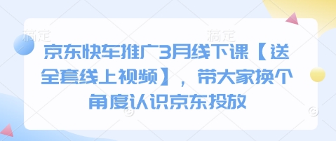 京东快车推广3月线下课【送全套线上视频】，带大家换个角度认识京东投放-温暖资源库