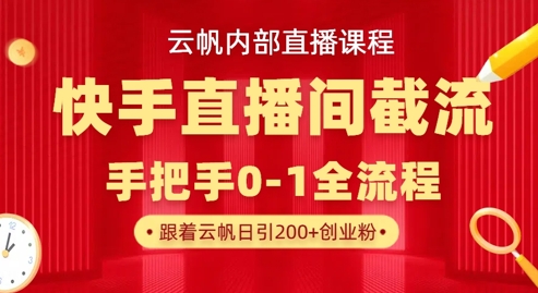 云帆内部直播课·快手直播间截流玩法，日引100+创业粉-温暖资源库
