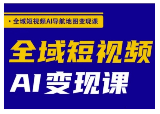全域短视频AI导航地图变现课，全域短视频AI变现课-温暖资源库