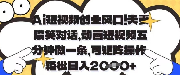 Ai短视频创业风口，夫妻搞笑对话，动画短视频五分钟做一条，可矩阵操作，轻松日入1k+【揭秘】-温暖资源库