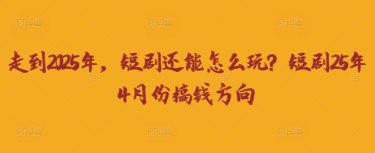 走到2025年，短剧还能怎么玩？短剧25年4月份搞钱方向-温暖资源库