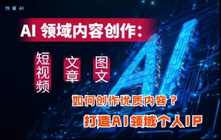 AI领域内容创作：高效创作短视频、文章、图文三大板块内容，打造AI领域个人IP-温暖资源库