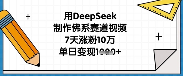 用DeepSeek制作佛系赛道视频，7天涨粉10万，单日变现1k-温暖资源库