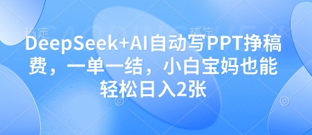 DeepSeek+AI自动写PPT挣稿费，一单一结，小白宝妈也能轻松日入2张-温暖资源库