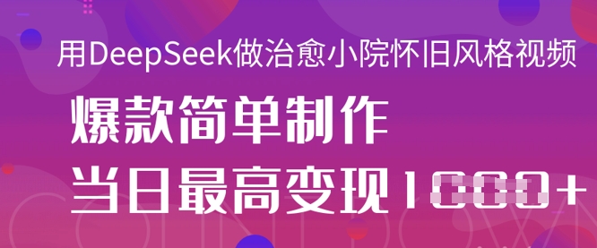用DeepSeek做治愈小院怀旧风格视频，爆款轻松制作，当日最高变现1k-温暖资源库
