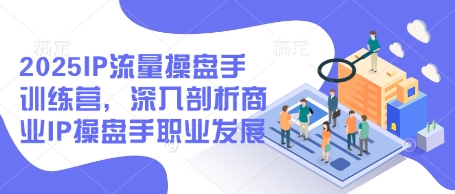 2025IP流量操盘手训练营，深入剖析商业IP操盘手职业发展-温暖资源库