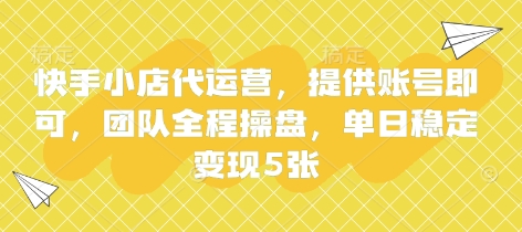 快手小店代运营，提供账号即可，团队全程操盘，单日稳定变现5张【揭秘】-温暖资源库