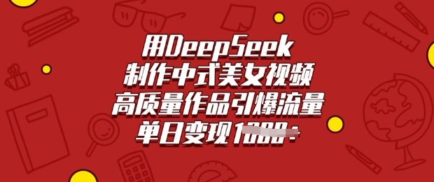 用DeepSeek制作中式美女视频，高质量作品引爆流量，单日变现多张-温暖资源库