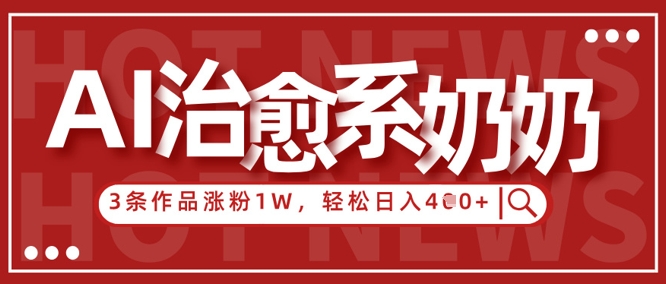 AI治愈系老奶奶情感赛道，3条作品涨粉1W+，小白轻松日入4张+-温暖资源库