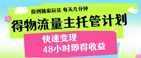 得物流量主托管计划，原创独家玩法，每天几分钟，快速变现，48小时即得收益【揭秘】-温暖资源库