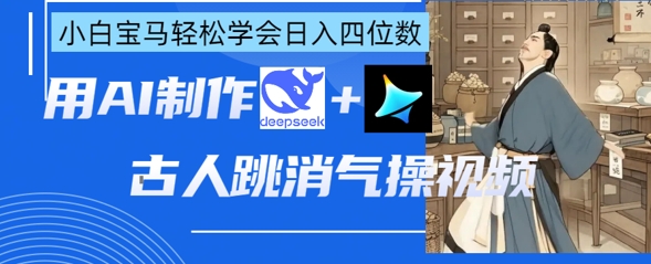 AI古人跳消气操视频制作，deepseek+即梦，小白宝马轻松学会日入四位数-温暖资源库