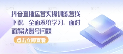 抖音直播运营实操训练营线下课，全面系统学习，面对面解决账号问题-温暖资源库