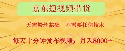 京东短视频带货，无需粉丝基础，不需要任何技术，每天十分钟发布视频，月入8k【揭秘】-温暖资源库