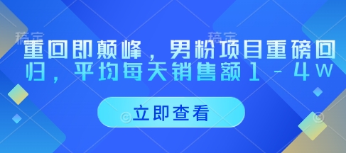 重回即颠峰，男粉项目重磅回归，平均每天销售额1-4W-温暖资源库