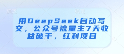 用DeepSeek自动写文，公众号流量主7天收益破千，红利项目-温暖资源库