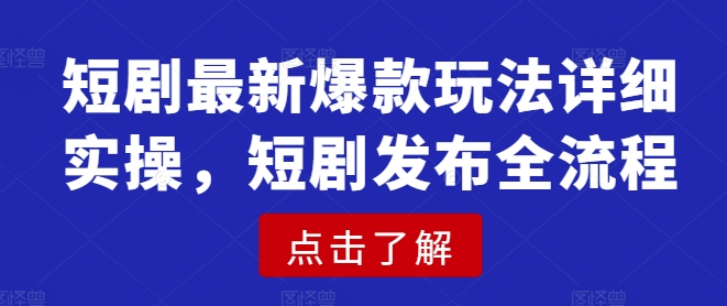 短剧最新爆款玩法详细实操，短剧发布全流程-温暖资源库