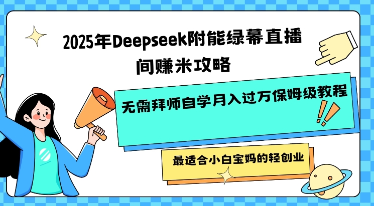 2025年Deepseek附能绿幕直播间挣米攻略无需拜师自学月入过W保姆级教程，最适合小白宝妈的轻创业-温暖资源库