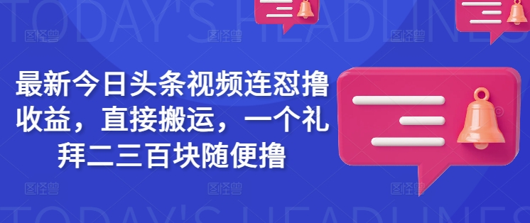 最新今日头条视频连怼撸收益，直接搬运，一个礼拜二三百块随便撸-温暖资源库