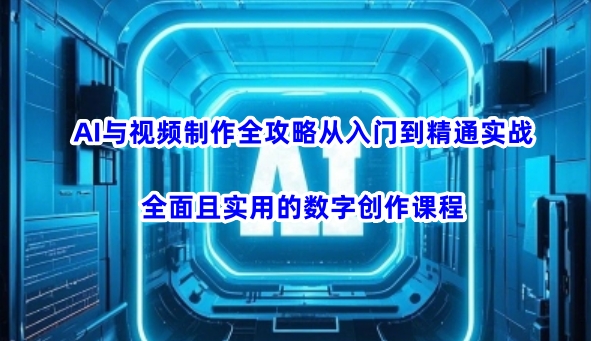 AI与视频制作全攻略从入门到精通实战，全面且实用的数字创作课程-温暖资源库