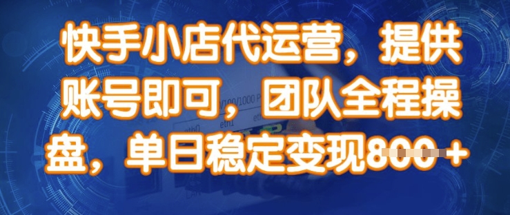 快手小店代运营，提供账号即可，团队全程操盘，单日稳定变现8张【揭秘】-温暖资源库