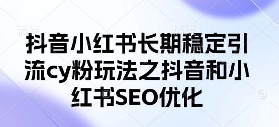 抖音小红书长期稳定引流cy粉玩法之抖音和小红书SEO优化-温暖资源库