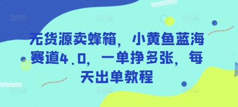 无货源卖蜂箱，小黄鱼蓝海赛道4.0，一单挣多张，每天出单教程-温暖资源库