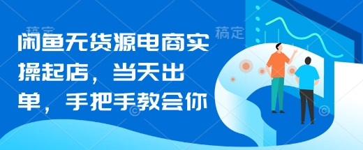 闲鱼无货源电商实操起店，当天出单，手把手教会你-温暖资源库