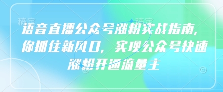 语音直播公众号涨粉实战指南，你抓住新风口，实现公众号快速涨粉开通流量主-温暖资源库