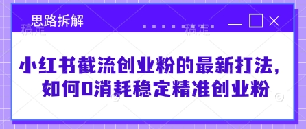 小红书截流创业粉的最新打法，如何0消耗稳定精准创业粉【思路拆解】-温暖资源库