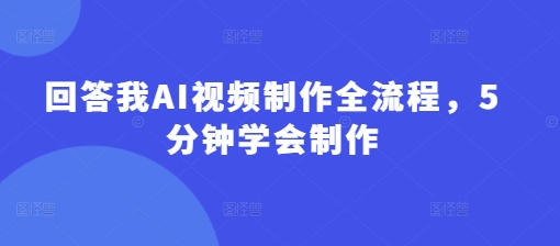 回答我AI视频制作全流程，5分钟学会制作-温暖资源库
