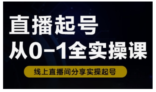 直播起号从0-1全实操课，新人0基础快速入门，0-1阶段流程化学习-温暖资源库