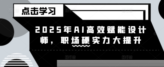 2025年AI高效赋能设计师，职场硬实力大提升-温暖资源库