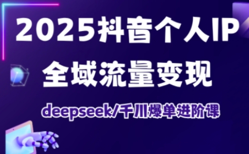 2025抖音个人IP全域流量变现进阶课，deepseek千川爆单进阶课-温暖资源库
