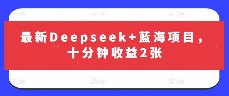 最新Deepseek+蓝海项目，十分钟收益2张-温暖资源库