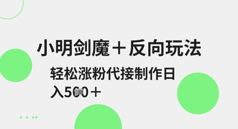 小明剑魔+反向玩法，轻松涨粉，可代接制作日入5张-温暖资源库