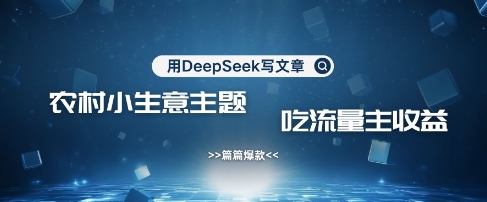 用DeepSeek写农村创业小项目，篇篇爆款，暴力引流，吃流量主收益变现-温暖资源库
