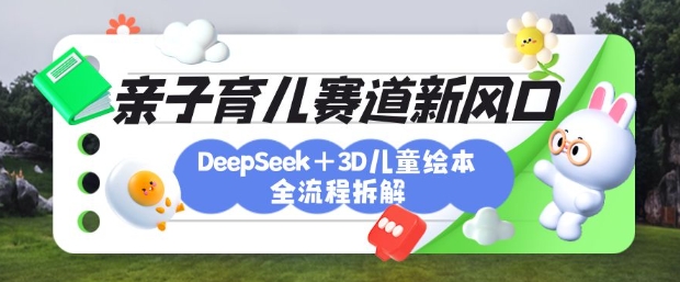 育儿赛道新风口：DeepSeek+3D绘本全流程拆解，月涨粉上W，还能培养亲子创造力-温暖资源库