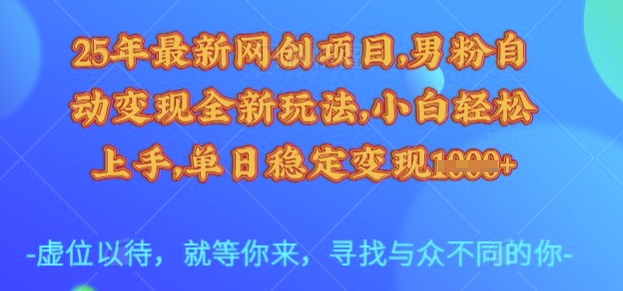 25年最新网创项目，男粉自动变现全新玩法，小白轻松上手，单日稳定变现多张【揭秘】-温暖资源库