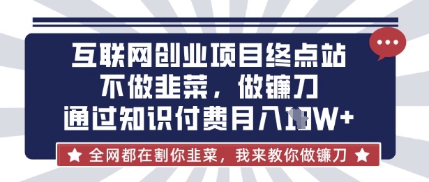 互联网创业尽头-不做韭菜，做镰刀，通过知识付费月入10个【揭秘】-温暖资源库