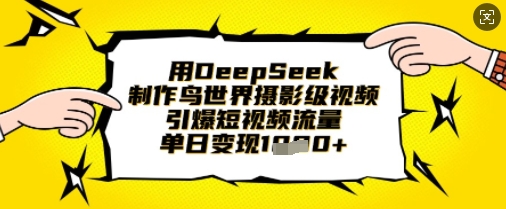 用DeepSeek制作鸟世界摄影级视频，引爆短视频流量，单日变现1k-温暖资源库