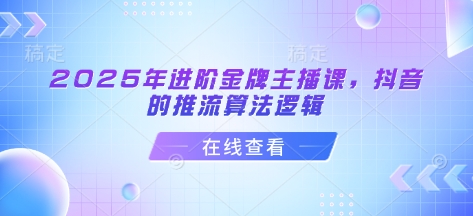 2025年进阶金牌主播课，抖音的推流算法逻辑-温暖资源库