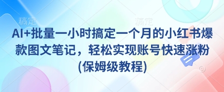 AI+批量一小时搞定一个月的小红书爆款图文笔记，轻松实现账号快速涨粉(保姆级教程)-温暖资源库