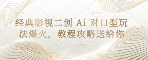 经典影视二创 Ai 对口型玩法爆火，教程攻略送给你-温暖资源库
